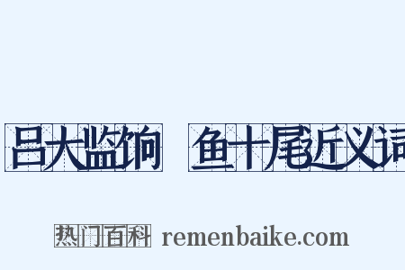 吕大监饷鮆鱼十尾近义词是什么意思的图片